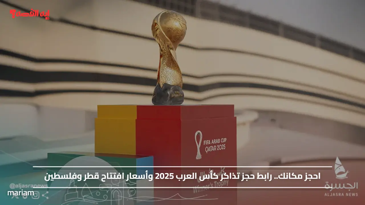 احجز مكانك.. رابط حجز تذاكر كأس العرب 2025 وأسعار افتتاح قطر وفلسطين